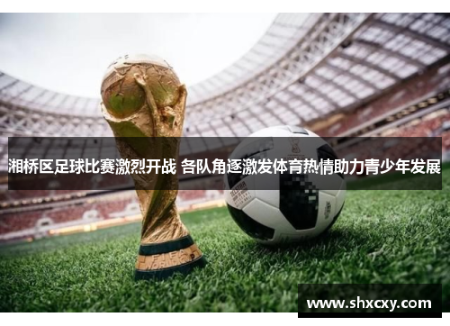 湘桥区足球比赛激烈开战 各队角逐激发体育热情助力青少年发展