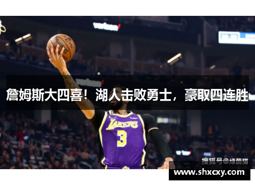 詹姆斯大四喜！湖人击败勇士，豪取四连胜
